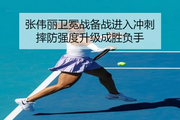 张伟丽卫冕战备战进入冲刺 摔防强度升级成胜负手