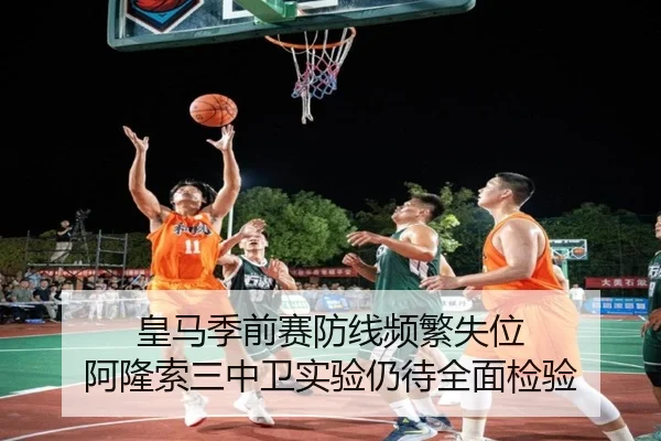 皇马季前赛防线频繁失位 阿隆索三中卫实验仍待全面检验