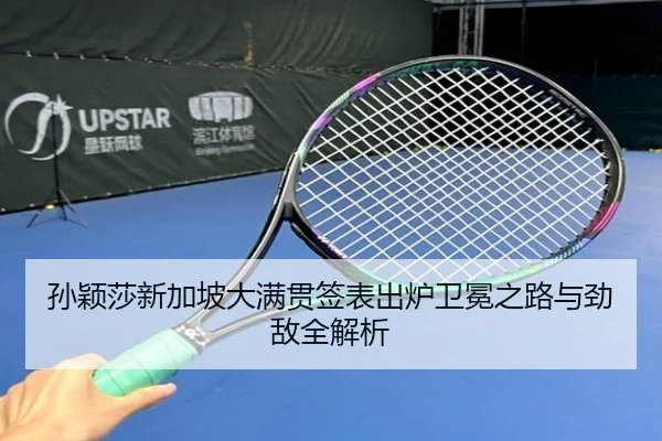 孙颖莎新加坡大满贯签表出炉卫冕之路与劲敌全解析